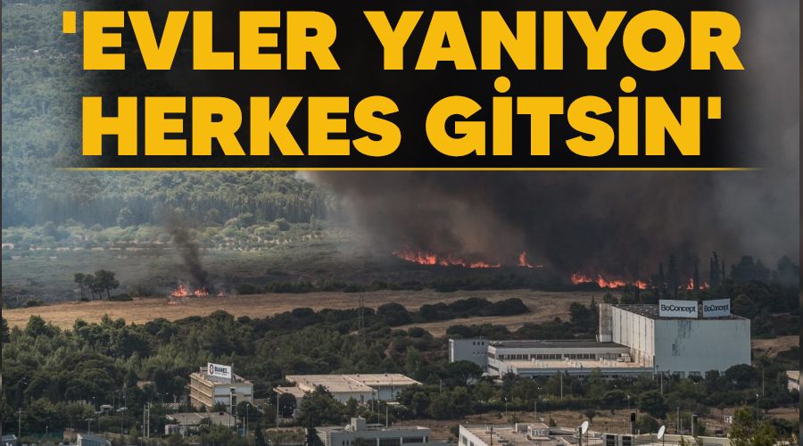 'Evler yanyor, herkes gitsin'