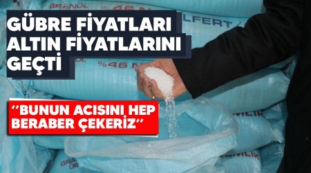 Gübre fiyatları altın fiyatlarını geçti, Aralık ayında 120 lira olan gübre bugün 161,50 lira!