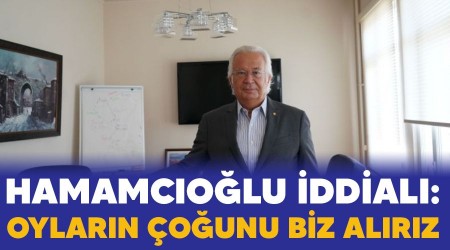 Hamamcıoğlu iddialı: Oyların çoğunu biz alırız