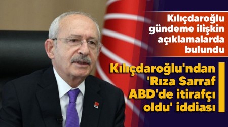 Kılıçdaroğlu'ndan 'Rıza Sarraf ABD'de itirafçı oldu' iddiası
