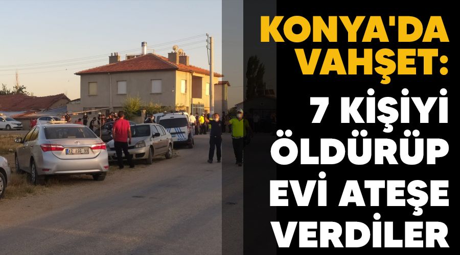  Konya'da vahet: 7 kiiyi ldrp evi atee verdiler