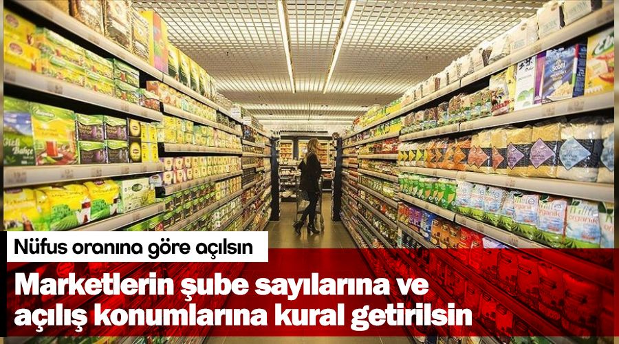 Marketlerin şube sayılarına ve açılış konumlarına kural getirilsin