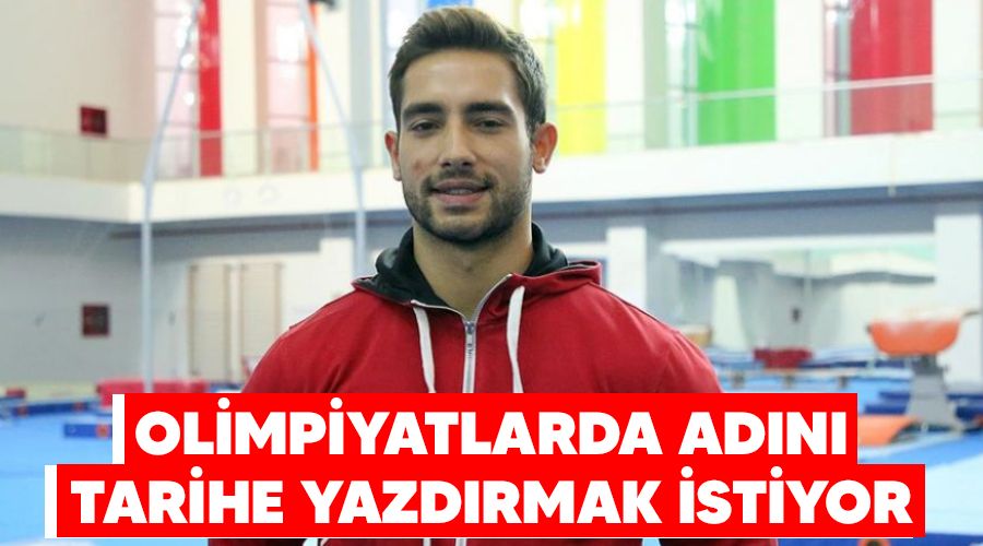 Olimpiyatlarda adını tarihe yazdırmak istiyor