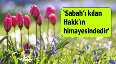 ‘Sabah’ı kılan Hakk’ın himayesindedir’