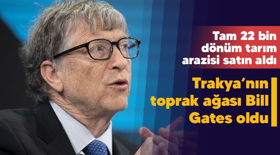 Trakya’nın toprak ağası Bill Gates oldu