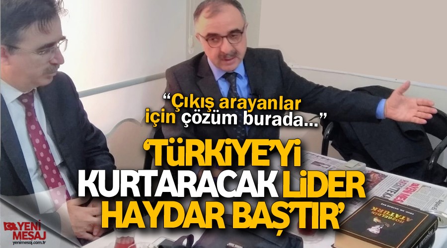 Türkiye’yi kurtaracak lider Prof. Dr. Haydar Baş’tır