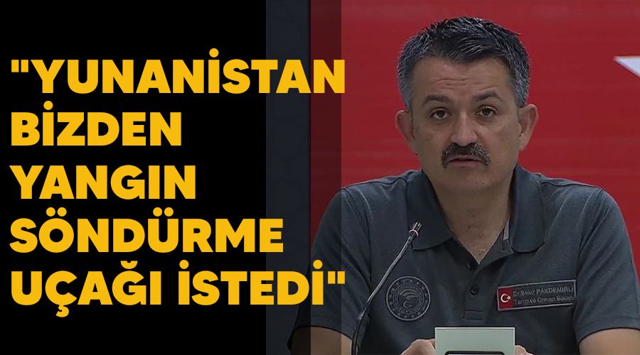 "Yunanistan bizden yangın söndürme uçağı istedi"