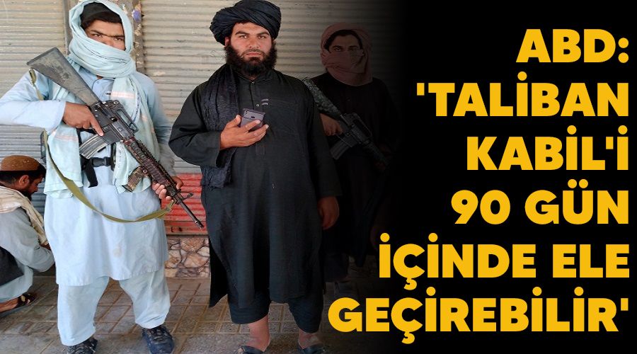 ABD: 'Taliban Kabil'i 90 gn iinde ele geirebilir'