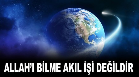 Allah'ı bilme akıl işi değildir