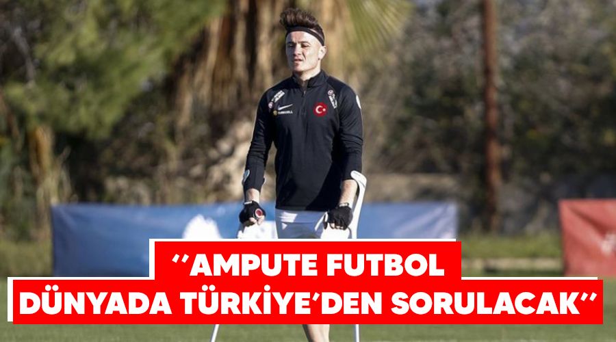 "Ampute futbol, dnyada Trkiye'den sorulacak"