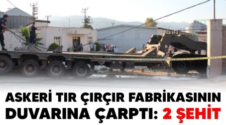 Askeri tır çırçır fabrikasının duvarına çarptı: 2 şehit