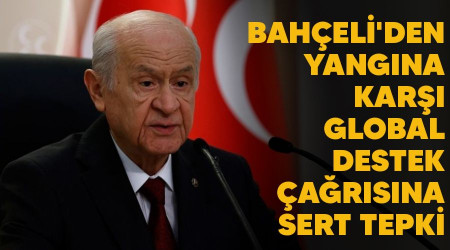 Bahçeli'den yangına karşı global destek çağrısına sert tepki