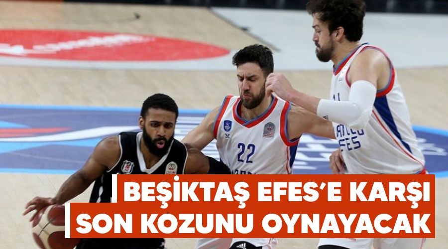 Be�ikta� Efes'e kar�� son kozunu oynayacak 
