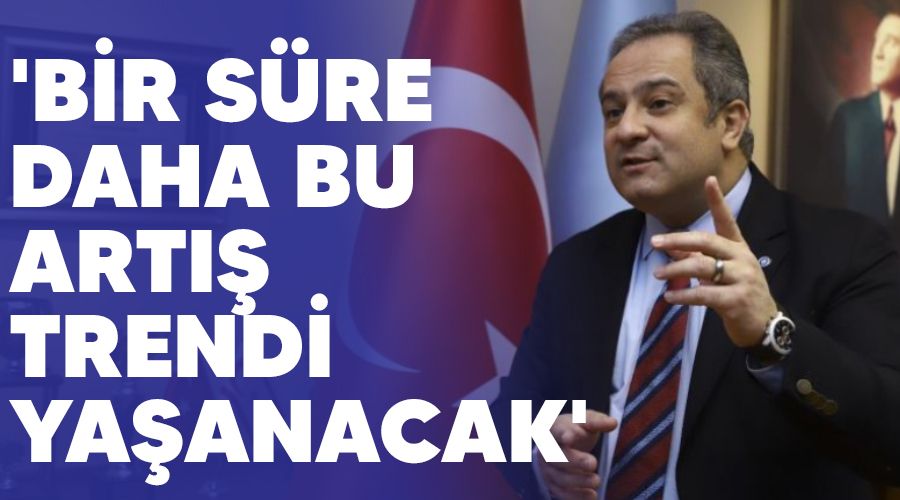 'Bir s�re daha bu art�� trendi ya�anacak'