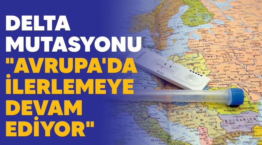Delta mutasyonu "Avrupa'da ilerlemeye devam ediyor"