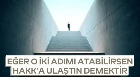 Eğer o iki adımı atabilirsen Hakk’a ulaştın demektir
