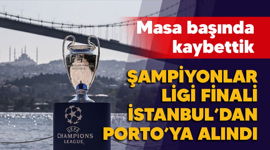 Masa başında kaybettik, Şampiyonlar Lig'i finali İstanbul'dan Porto'ya alındı
