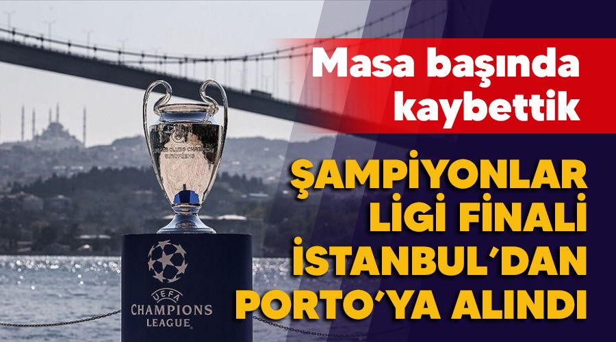 Masa banda kaybettik, ampiyonlar Lig'i finali stanbul'dan Porto'ya alnd 