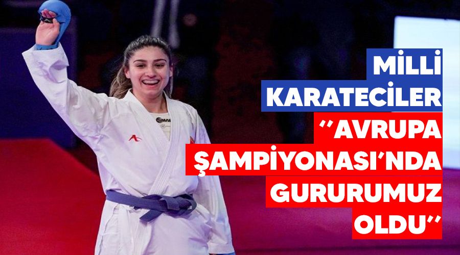 Milli karateciler "Avrupa �ampiyonas�'nda gururumuz oldu"