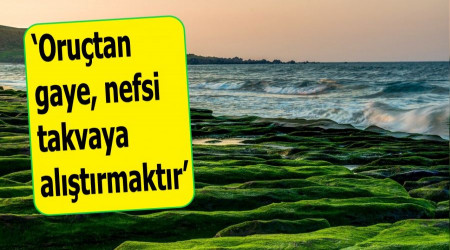 ‘Oruçtan gaye, nefsi takvaya alıştırmaktır’