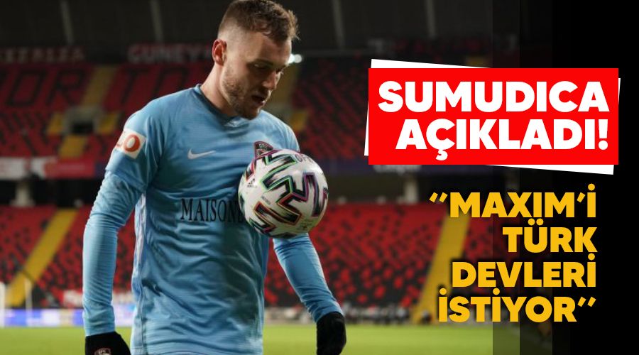 Sumudica açıkladı! "Maxim'i Türk devleri istiyor"