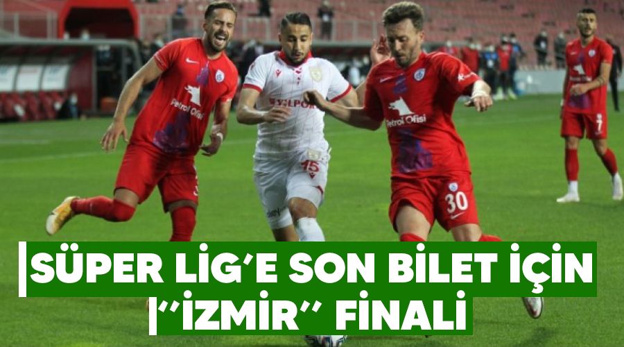 Süper Lig'e son bilet için "İzmir" finali