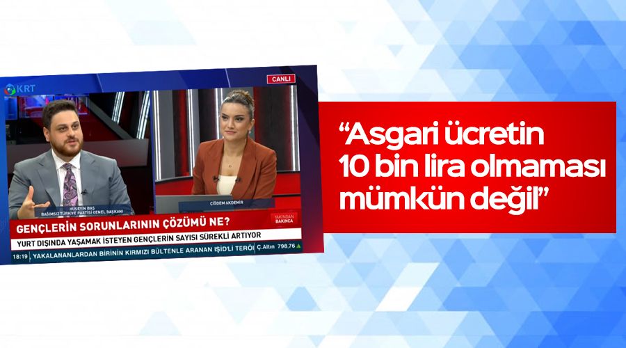 “Asgari ücretin 10 bin lira olmaması mümkün değil”