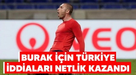 Burak için Türkiye'ye iddialari netlik kazandı