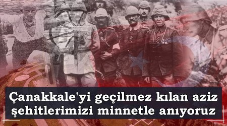 Çanakkale'yi geçilmez kılan aziz şehitlerimizi minnetle anıyoruz