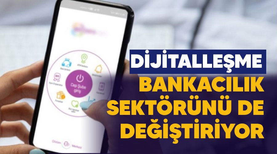 Dijitalleşme bankacılık sektörünü de değiştiriyor