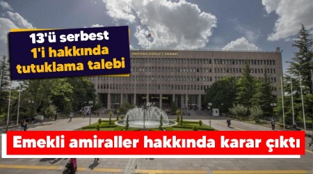 Emekli amiraller hakknda karar kt, 13' serbest , 1'i hakknda tutuklama talebi