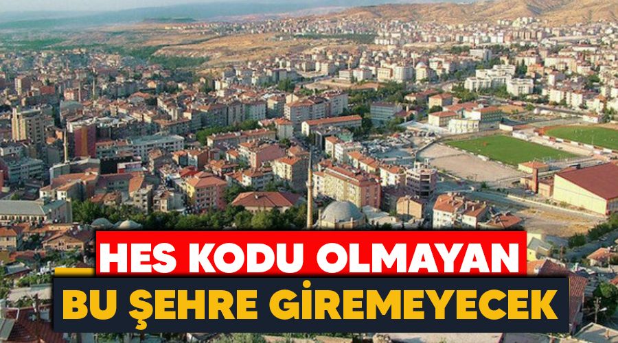 HES kodu olmayan bu şehre giremeyecek