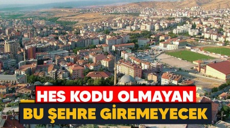 HES kodu olmayan bu şehre giremeyecek