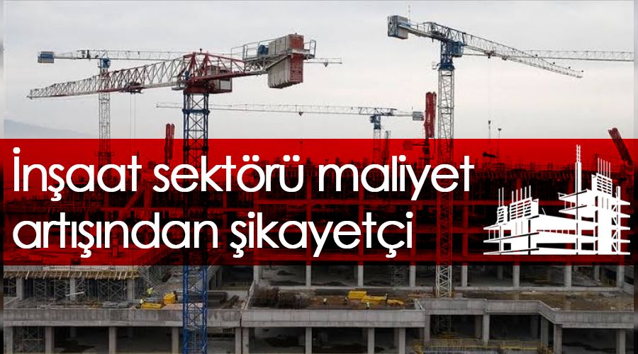 �n�aat sekt�r� maliyet art���ndan �ikayet�i