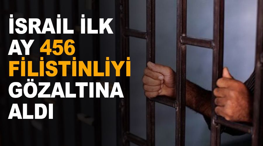 İsrail ilk ay 456 Filistinliyi gözaltına aldı