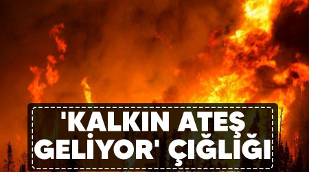 'Kalkın ateş geliyor' çığlığı