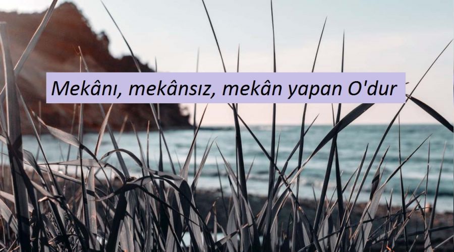 Mekânı, mekânsız, mekân yapan O'dur
