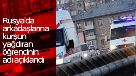 Rusya'da arkadaşlarına kurşun yağdıran öğrencinin adı açıklandı