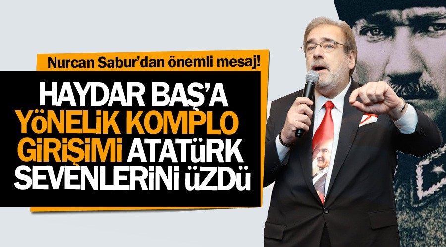 Sabur: Komplo Atatürk sevenlerini üzdü