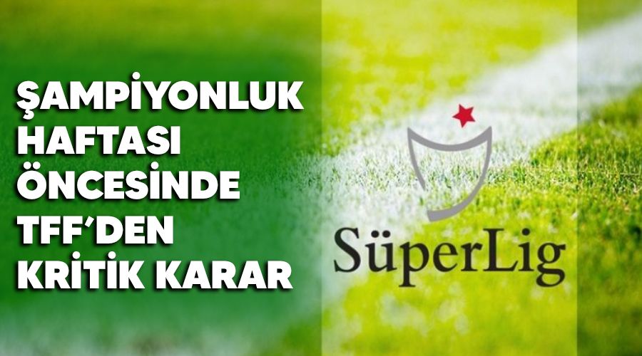 Şampiyonluk haftası öncesinde TFF'den kritik karar