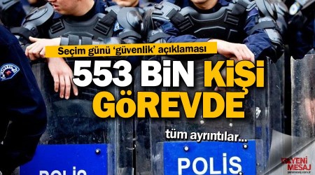 Seçim günü 553 bin kişi görevde