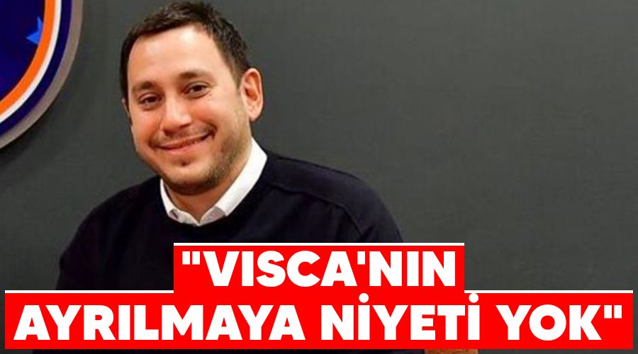 "Visca'nın ayrılmaya niyeti yok"