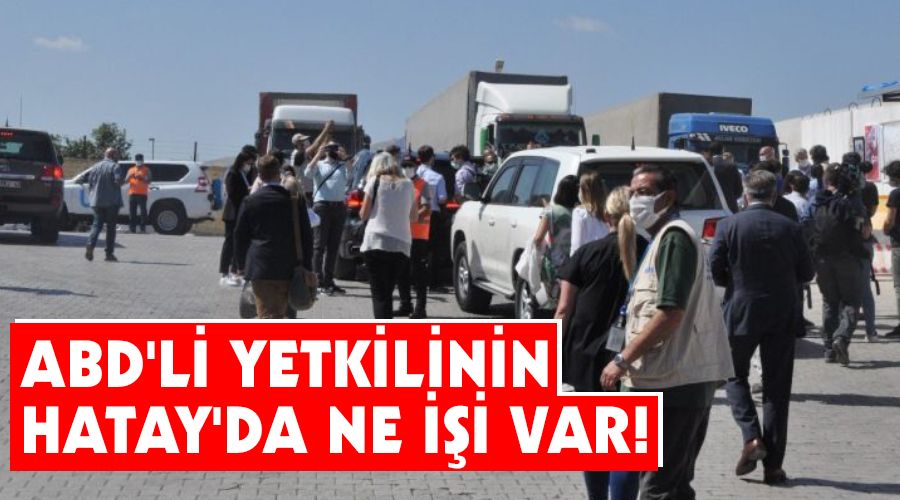 ABD'li yetkilinin Hatay'da ne i�i var!