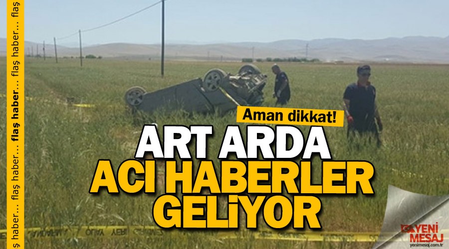 Ardı ardına acı haberler geliyor