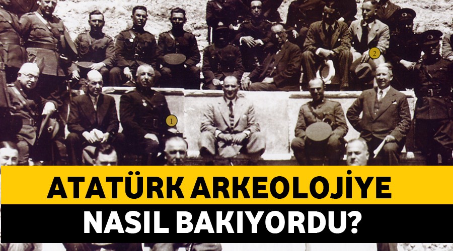 Atat�rk, arkeolojiye nas�l bak�yordu?
