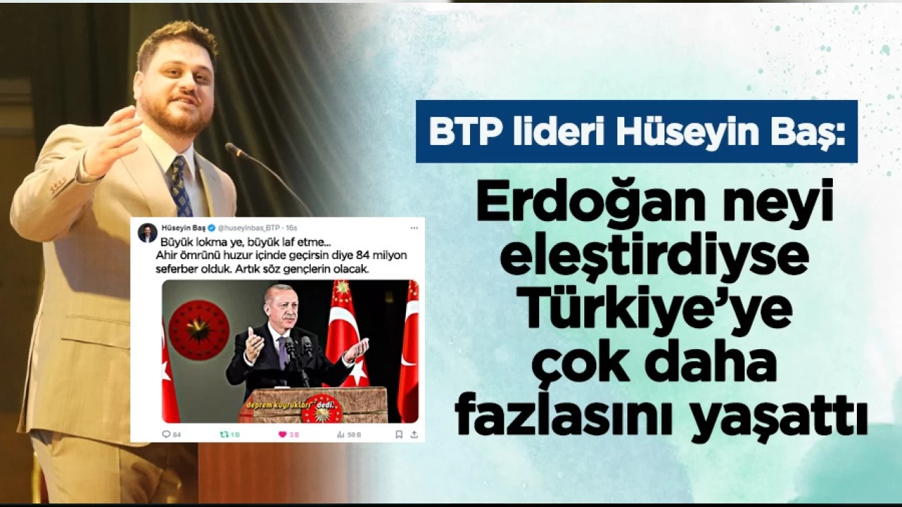 BTP Genel Başkanı Hüseyin Baş, Cumhurbaşkanı Erdoğan’ın geçmişte hükümetlere hangi eleştirilerde bulunduysa bugün çok daha fazlasını Türkiye’ye yaşattığını söyledi