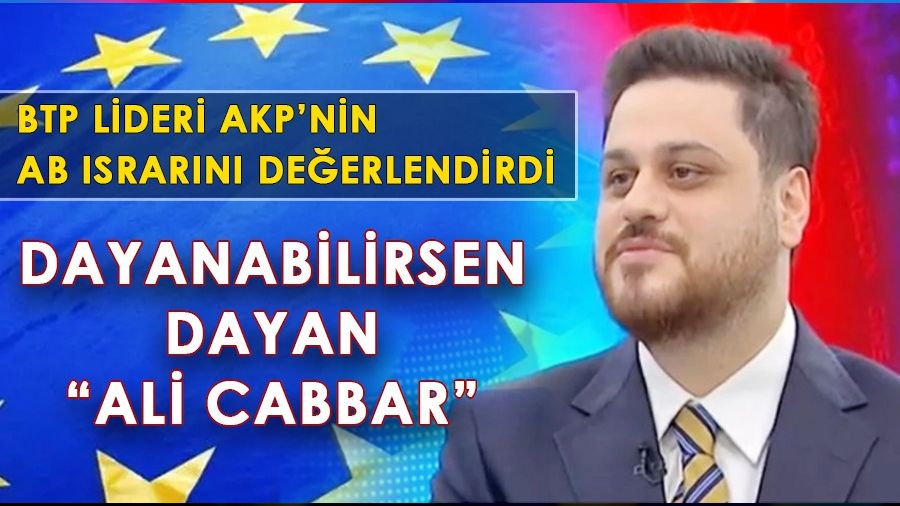 BTP liderinden AKP�nin AB �srar�na yorum;  �Dayanabilirsen dayan Ali Cabbar�
