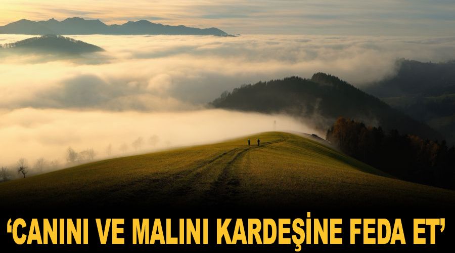 ‘Canını ve malını kardeşine feda et’