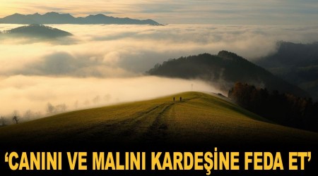 ‘Canını ve malını kardeşine feda et’