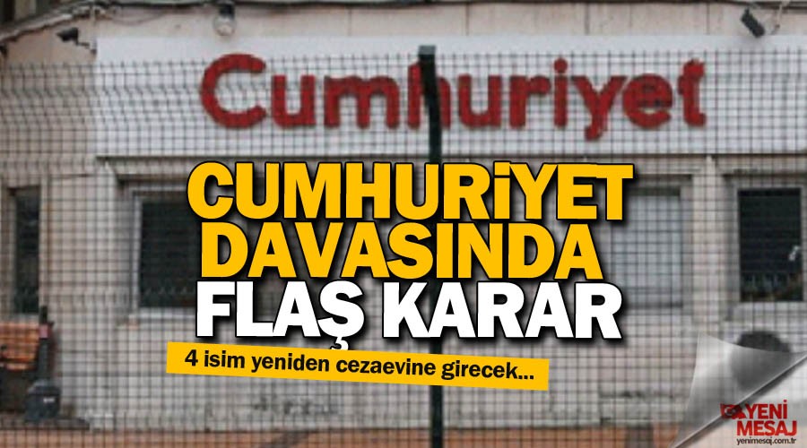 Cumhuriyet davasında flaş karar! 4 isim yeniden...